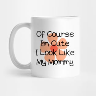 of course im cute i look like my mommy Mug